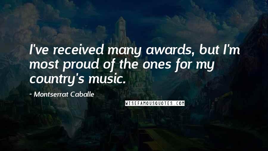 Montserrat Caballe quotes: I've received many awards, but I'm most proud of the ones for my country's music.