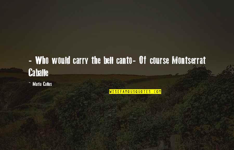 Montserrat Caballe Quotes By Maria Callas: - Who would carry the bell canto- Of