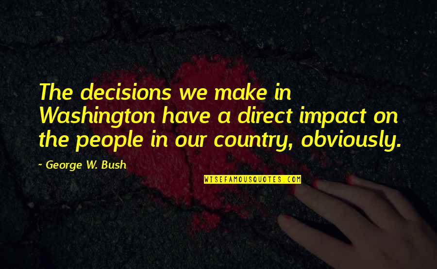 Montuori Flea Quotes By George W. Bush: The decisions we make in Washington have a Montuori Flea Quotes By George W. Bush: The decisions we make in Washington have a