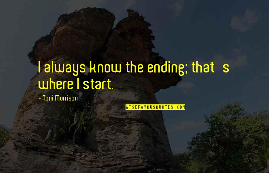 Monty Burns Simpsons Quotes By Toni Morrison: I always know the ending; that's where I Monty Burns Simpsons Quotes By Toni Morrison: I always know the ending; that's where I