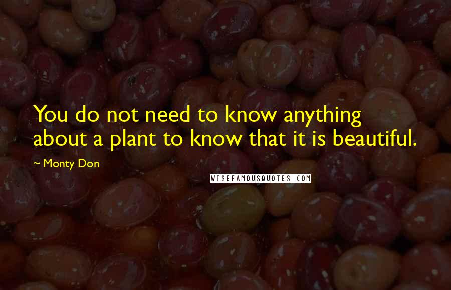 Monty Don quotes: You do not need to know anything about a plant to know that it is beautiful.