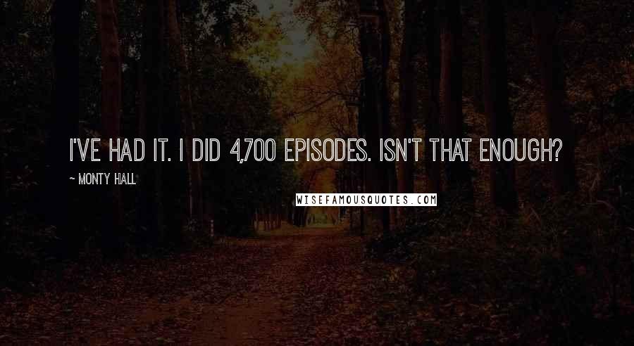 Monty Hall quotes: I've had it. I did 4,700 episodes. Isn't that enough?