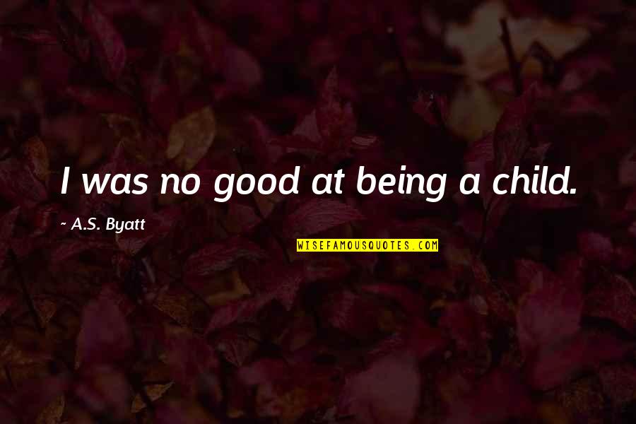Monty Python Camelot Quotes By A.S. Byatt: I was no good at being a child. Monty Python Camelot Quotes By A.S. Byatt: I was no good at being a child.