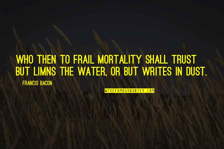 Monty Python Quotes By Francis Bacon: Who then to frail mortality shall trust But