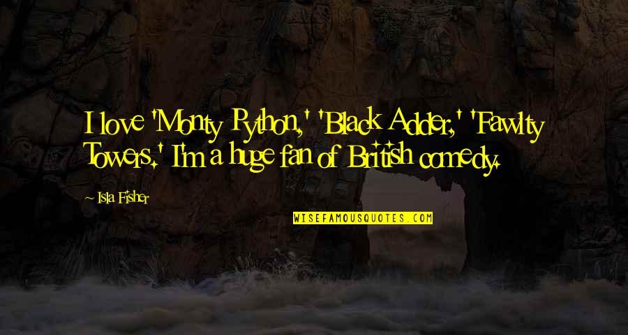 Monty Python Quotes By Isla Fisher: I love 'Monty Python,' 'Black Adder,' 'Fawlty Towers.'