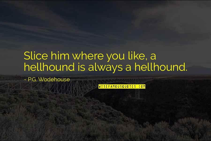 Monty Python Rabbit Quotes By P.G. Wodehouse: Slice him where you like, a hellhound is