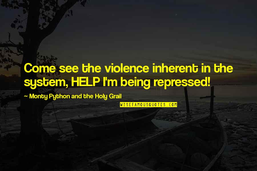 Monty Python Repressed Quotes By Monty Python And The Holy Grail: Come see the violence inherent in the system,