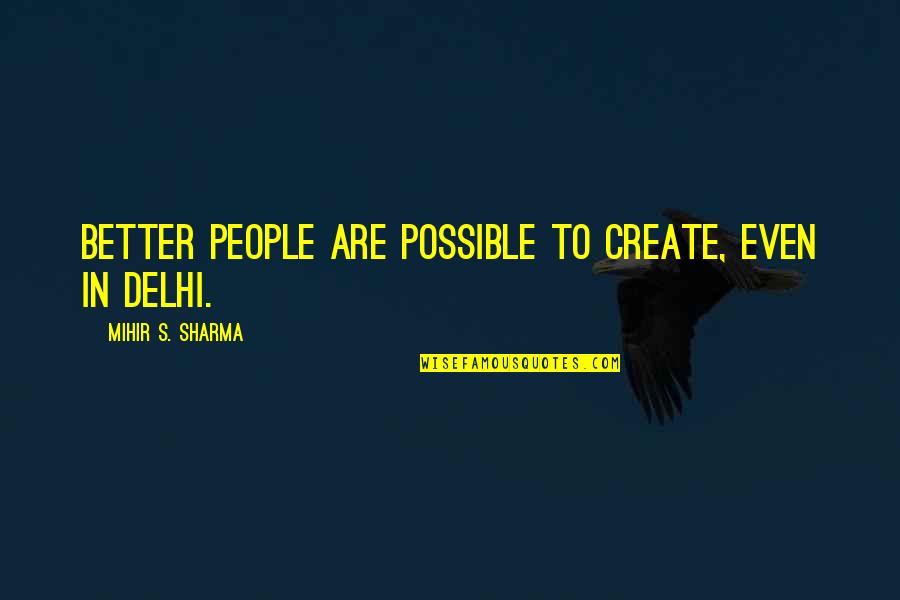 Monty Python Sword Lake Quotes By Mihir S. Sharma: Better people are possible to create, even in Monty Python Sword Lake Quotes By Mihir S. Sharma: Better people are possible to create, even in