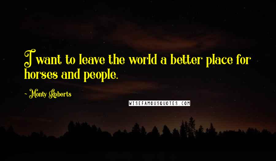 Monty Roberts quotes: I want to leave the world a better place for horses and people.