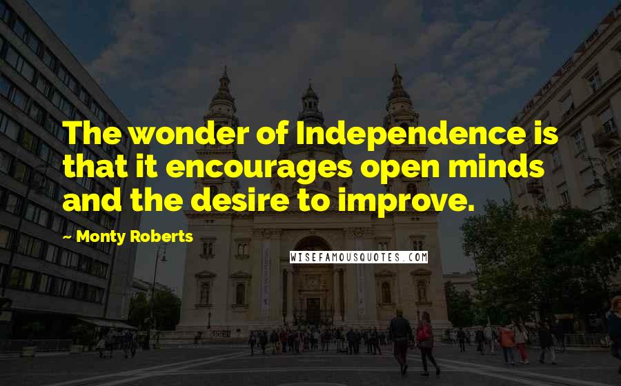 Monty Roberts quotes: The wonder of Independence is that it encourages open minds and the desire to improve.