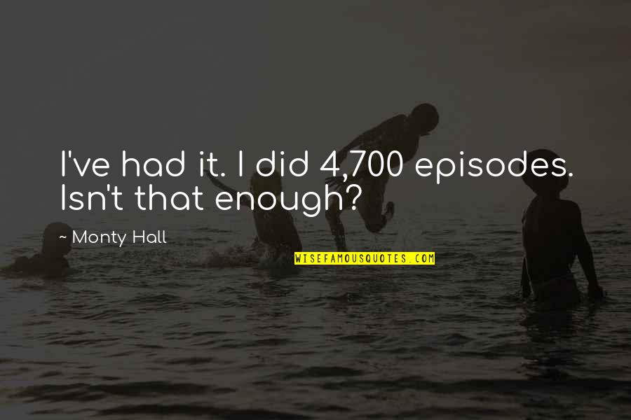 Monty's Quotes By Monty Hall: I've had it. I did 4,700 episodes. Isn't