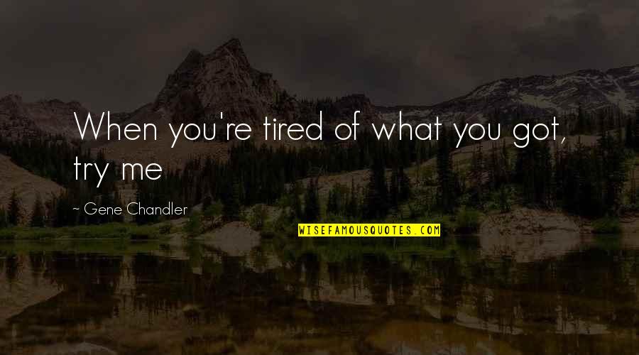 Monumental Life Quotes By Gene Chandler: When you're tired of what you got, try
