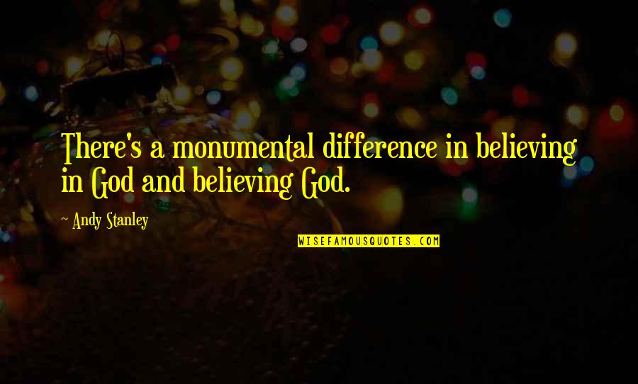 Monumental Quotes By Andy Stanley: There's a monumental difference in believing in God