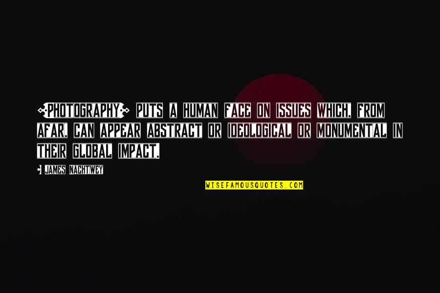 Monumental Quotes By James Nachtwey: [Photography] puts a human face on issues which,