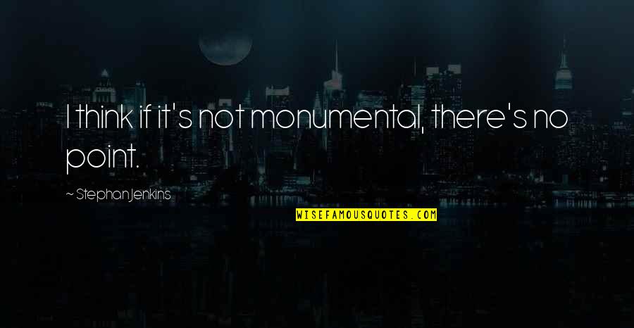 Monumental Quotes By Stephan Jenkins: I think if it's not monumental, there's no