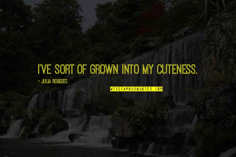 Monumentalist Quotes By Julia Roberts: I've sort of grown into my cuteness.