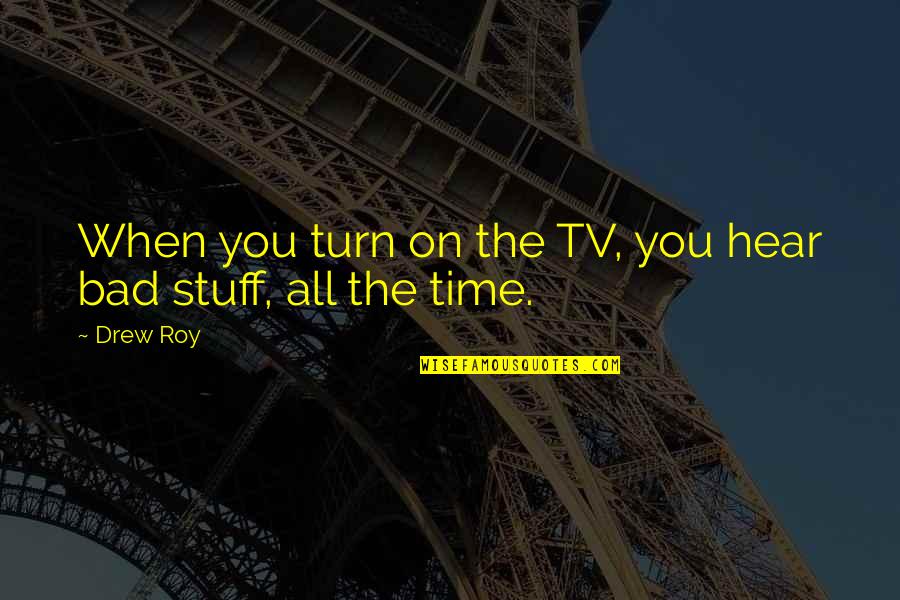 Monumentality Quotes By Drew Roy: When you turn on the TV, you hear
