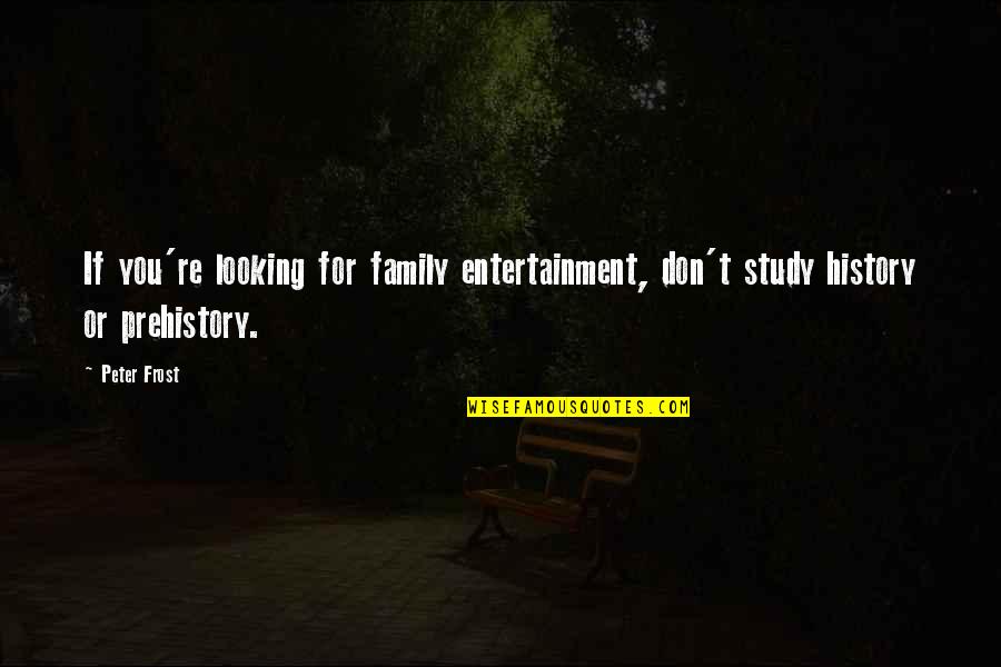 Monumentality Quotes By Peter Frost: If you're looking for family entertainment, don't study