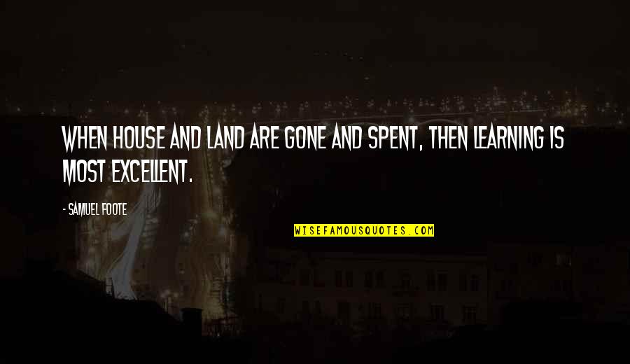 Monumentality Quotes By Samuel Foote: When house and land are gone and spent,