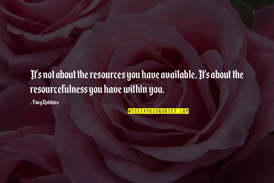 Monumentality Quotes By Tony Robbins: It's not about the resources you have available.