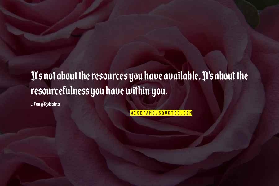 Monumentality Quotes By Tony Robbins: It's not about the resources you have available. Monumentality Quotes By Tony Robbins: It's not about the resources you have available.