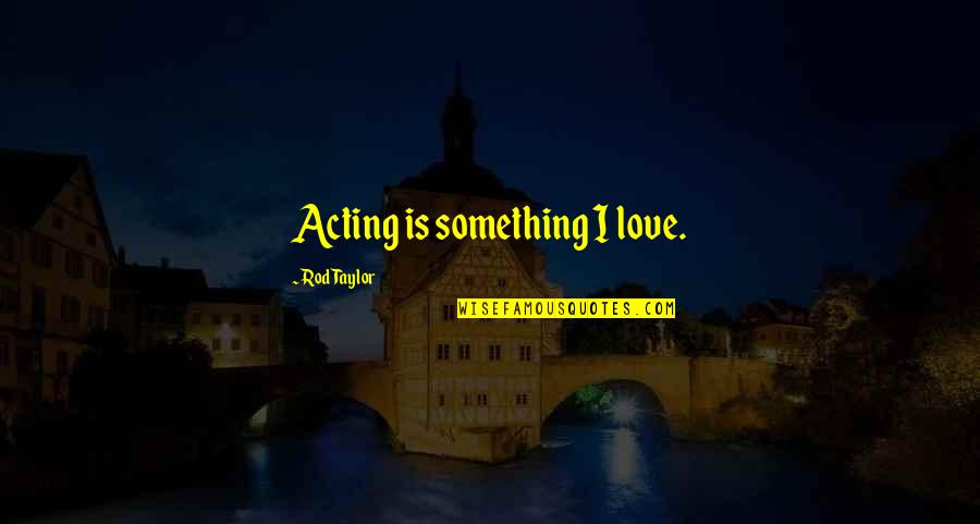 Monumentally Important Quotes By Rod Taylor: Acting is something I love. Monumentally Important Quotes By Rod Taylor: Acting is something I love.