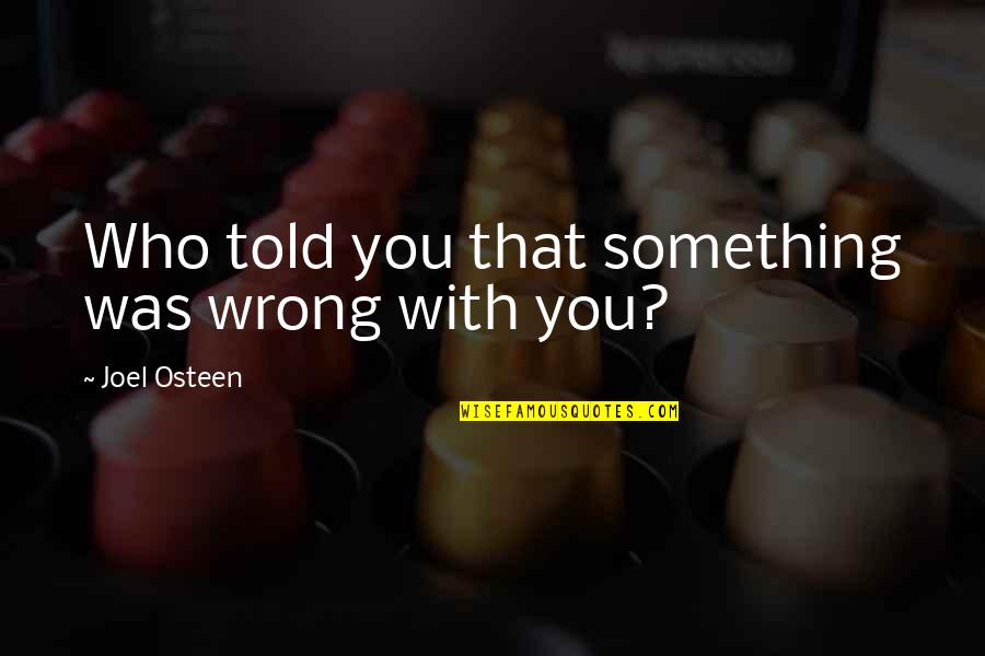 Monumente Istorice Quotes By Joel Osteen: Who told you that something was wrong with