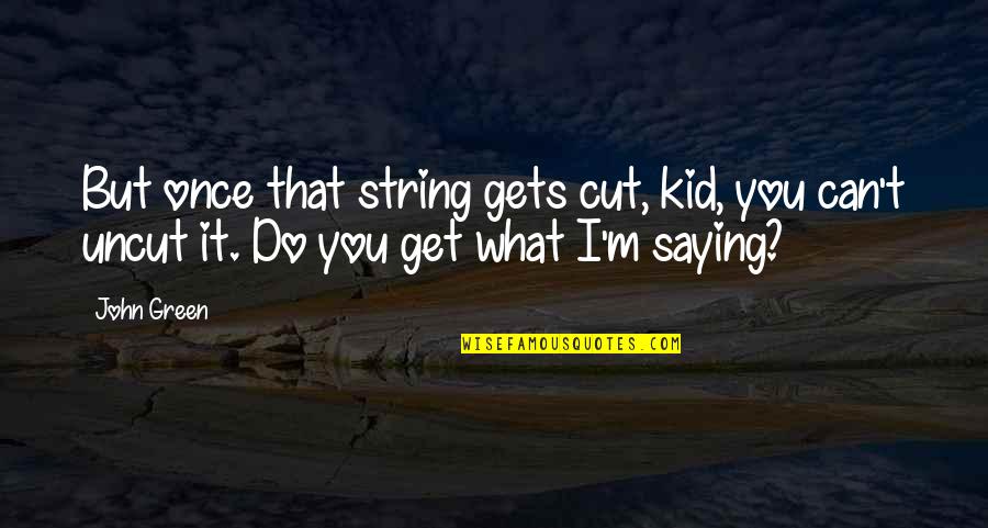 Monuments Brainy Quotes By John Green: But once that string gets cut, kid, you