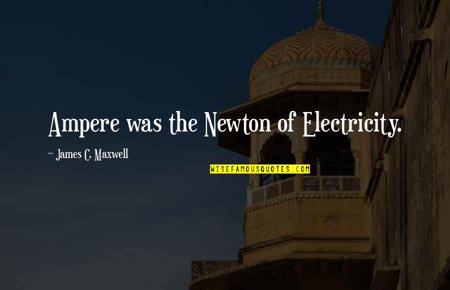 Monward Quotes By James C. Maxwell: Ampere was the Newton of Electricity. Monward Quotes By James C. Maxwell: Ampere was the Newton of Electricity.