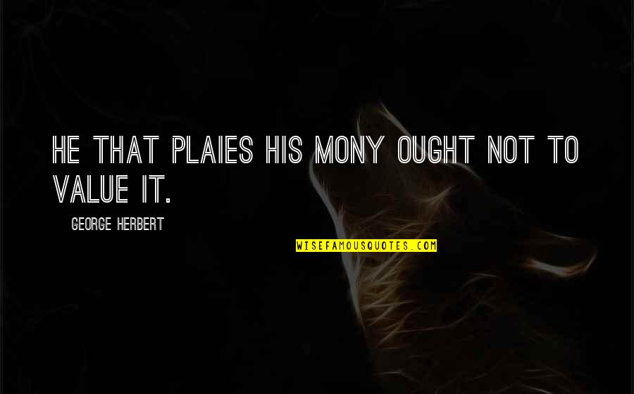 Mony Quotes By George Herbert: He that plaies his mony ought not to