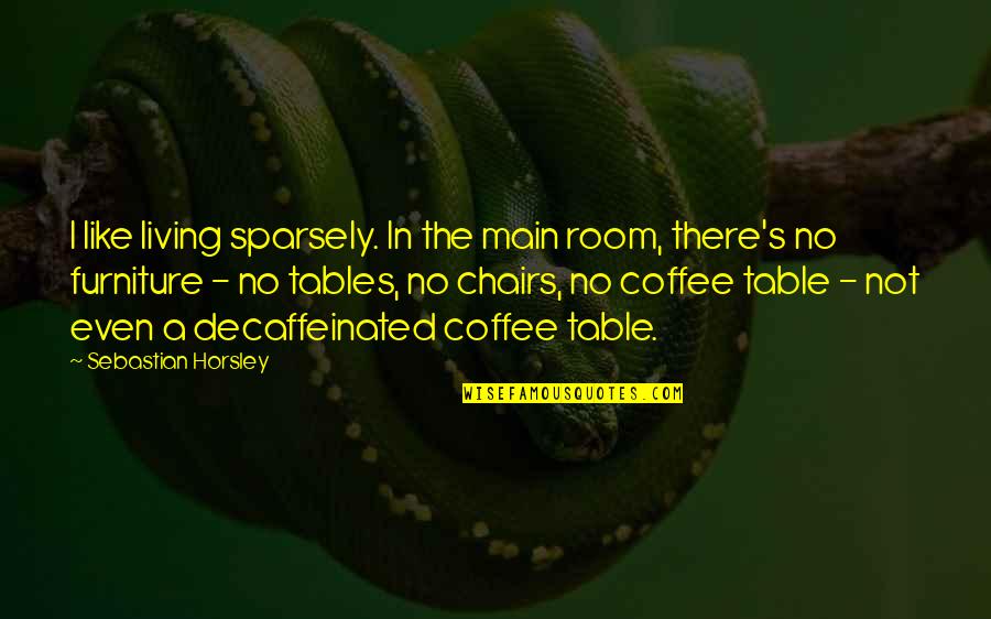 Monyca Jarnigan Quotes By Sebastian Horsley: I like living sparsely. In the main room, Monyca Jarnigan Quotes By Sebastian Horsley: I like living sparsely. In the main room,