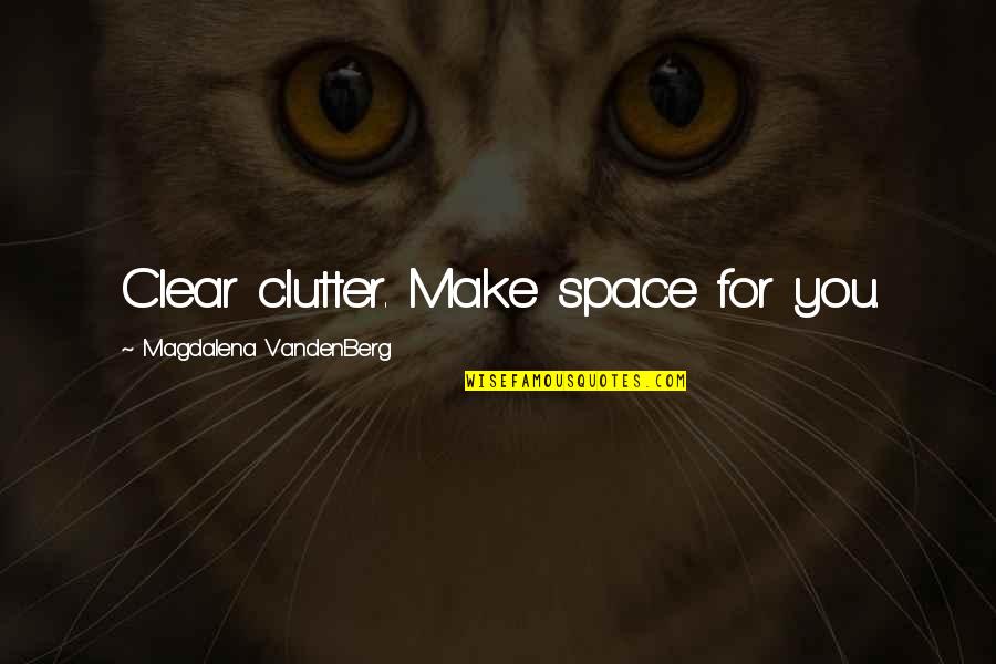 Moo Moo Quotes By Magdalena VandenBerg: Clear clutter. Make space for you.