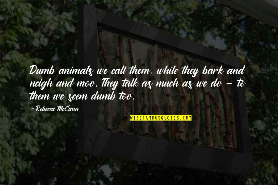 Moo Moo Quotes By Rebecca McCann: Dumb animals we call them, while they bark