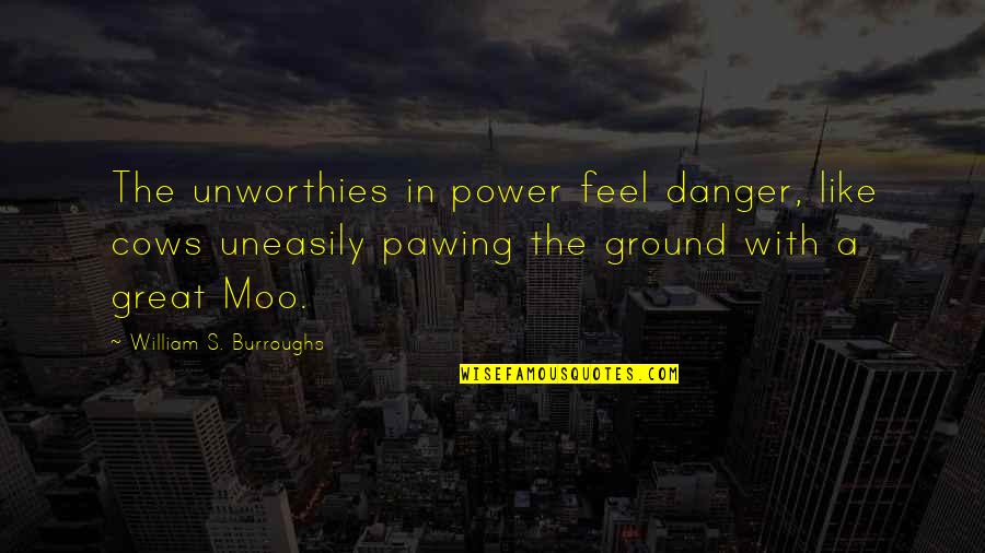 Moo Moo Quotes By William S. Burroughs: The unworthies in power feel danger, like cows