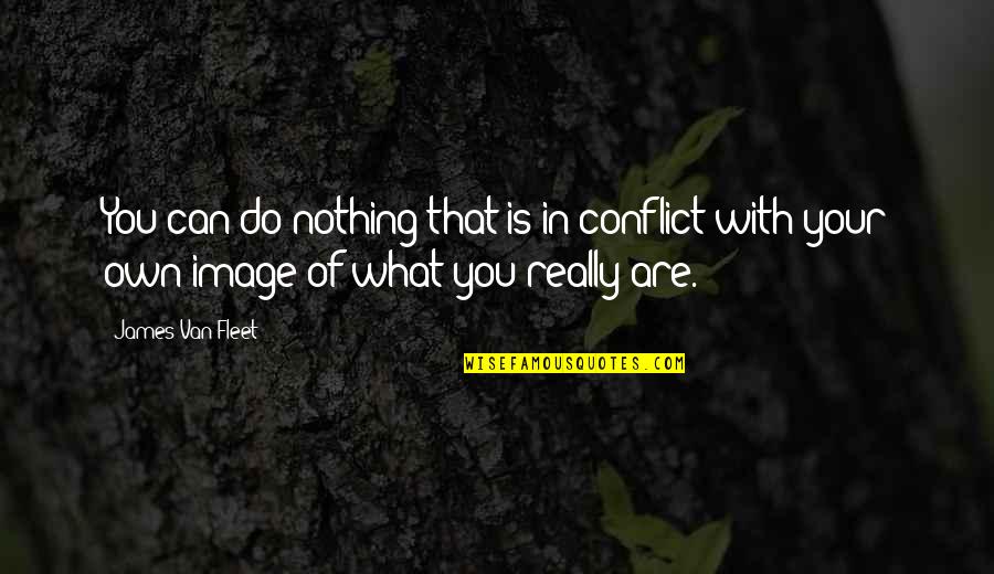 Mood Altering Quotes By James Van Fleet: You can do nothing that is in conflict