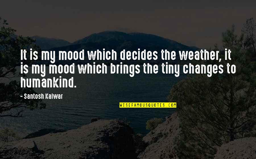 Mood And Weather Quotes By Santosh Kalwar: It is my mood which decides the weather,