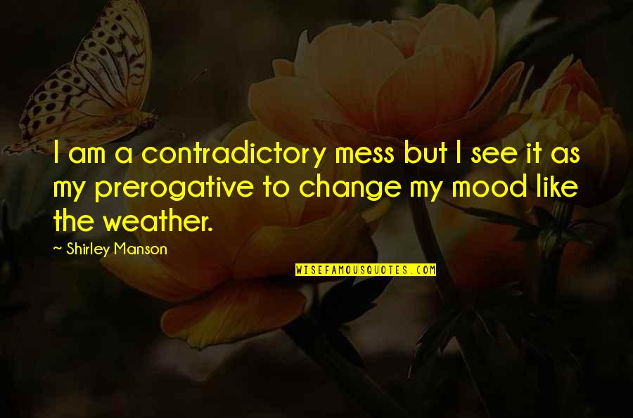 Mood And Weather Quotes By Shirley Manson: I am a contradictory mess but I see