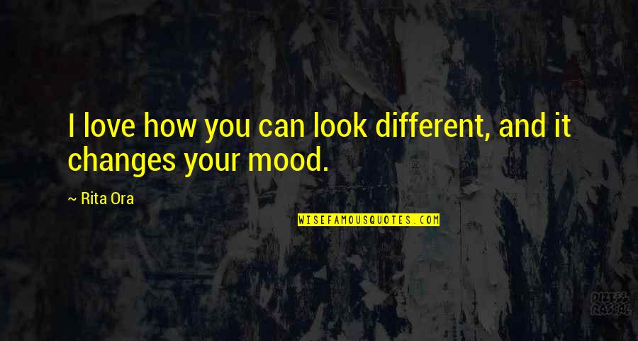 Mood Changes Quotes By Rita Ora: I love how you can look different, and