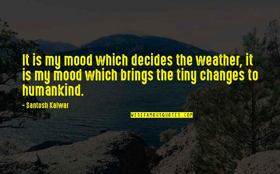 Mood Changes Quotes By Santosh Kalwar: It is my mood which decides the weather,