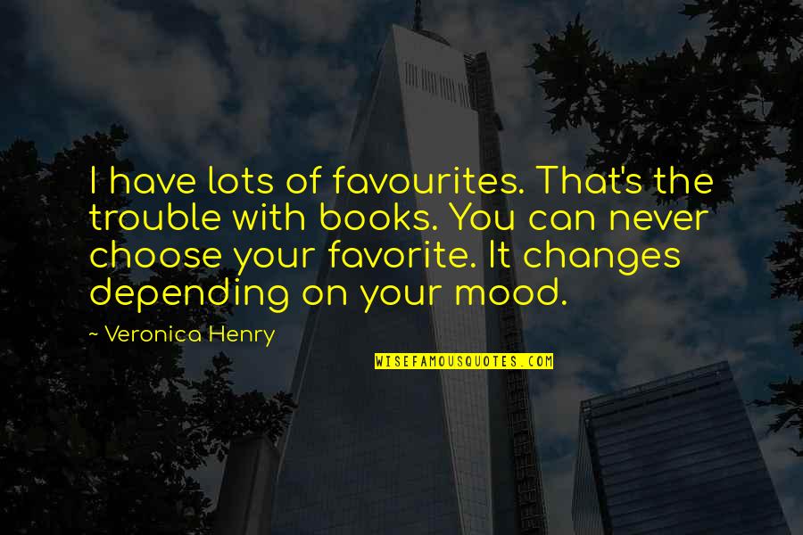 Mood Changes Quotes By Veronica Henry: I have lots of favourites. That's the trouble
