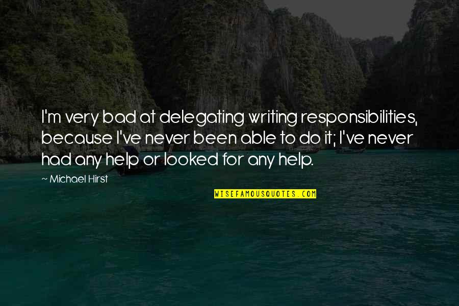 Mood Disorders Quotes By Michael Hirst: I'm very bad at delegating writing responsibilities, because Mood Disorders Quotes By Michael Hirst: I'm very bad at delegating writing responsibilities, because