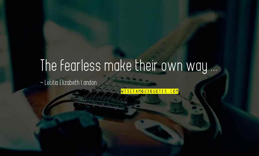 Mood Elevating Quotes By Letitia Elizabeth Landon: The fearless make their own way ... Mood Elevating Quotes By Letitia Elizabeth Landon: The fearless make their own way ...