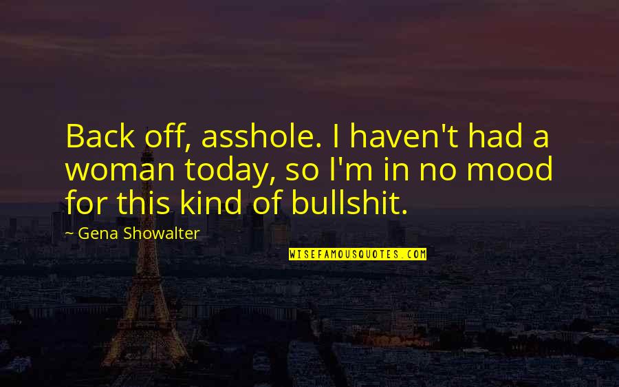 Mood For Today Quotes By Gena Showalter: Back off, asshole. I haven't had a woman Mood For Today Quotes By Gena Showalter: Back off, asshole. I haven't had a woman