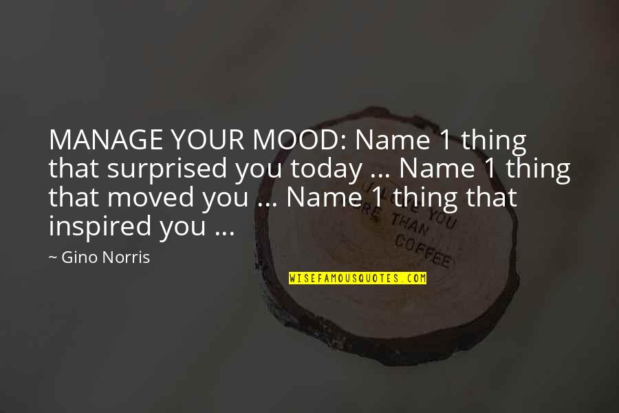 Mood For Today Quotes By Gino Norris: MANAGE YOUR MOOD: Name 1 thing that surprised Mood For Today Quotes By Gino Norris: MANAGE YOUR MOOD: Name 1 thing that surprised