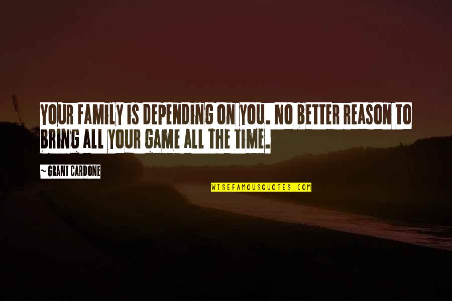 Mood Freshener Quotes By Grant Cardone: Your family is depending on you. No better