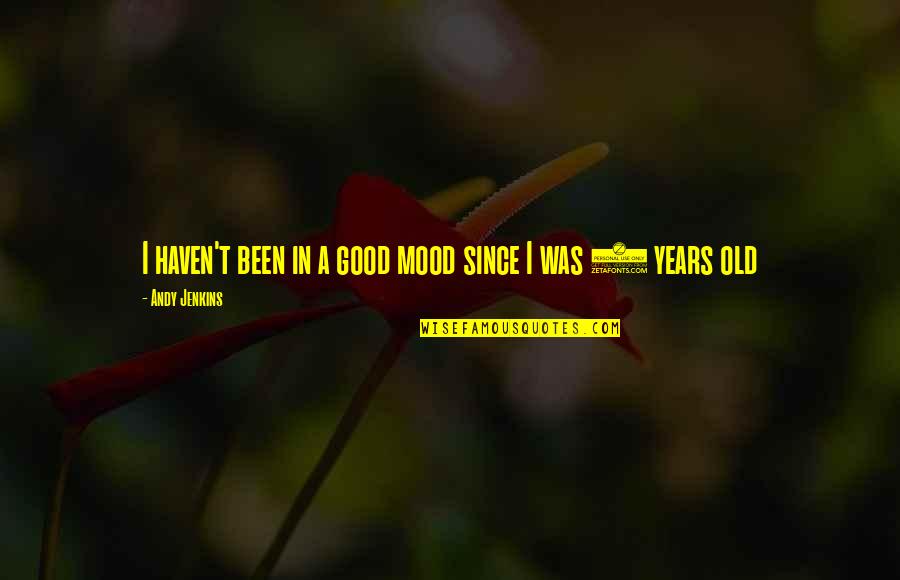 Mood Good Quotes By Andy Jenkins: I haven't been in a good mood since Mood Good Quotes By Andy Jenkins: I haven't been in a good mood since