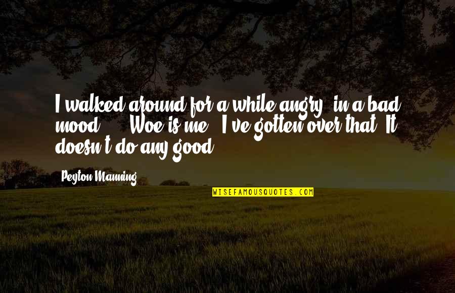 Mood Good Quotes By Peyton Manning: I walked around for a while angry, in Mood Good Quotes By Peyton Manning: I walked around for a while angry, in