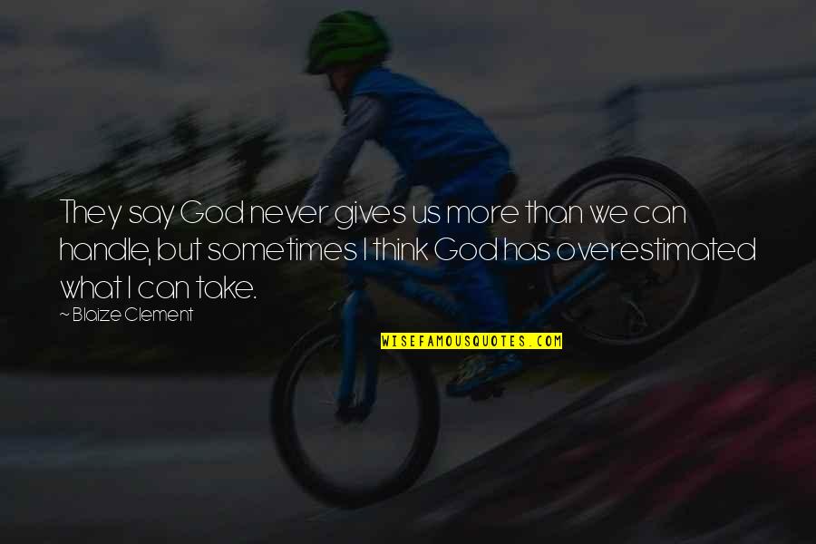 Mood Meme Quotes By Blaize Clement: They say God never gives us more than Mood Meme Quotes By Blaize Clement: They say God never gives us more than