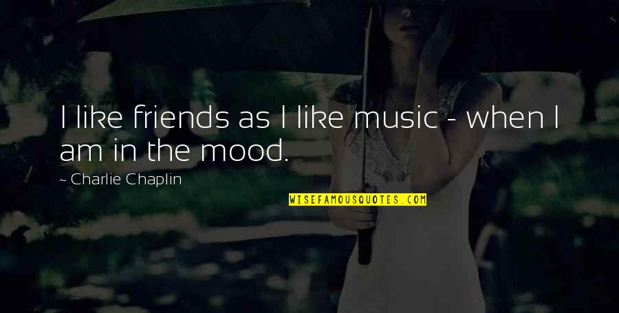 Mood Off Music On Quotes By Charlie Chaplin: I like friends as I like music - Mood Off Music On Quotes By Charlie Chaplin: I like friends as I like music -
