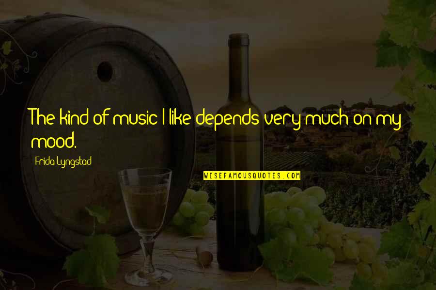 Mood Off Music On Quotes By Frida Lyngstad: The kind of music I like depends very Mood Off Music On Quotes By Frida Lyngstad: The kind of music I like depends very
